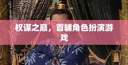 權(quán)謀之巔，首輔角色扮演的智慧較量