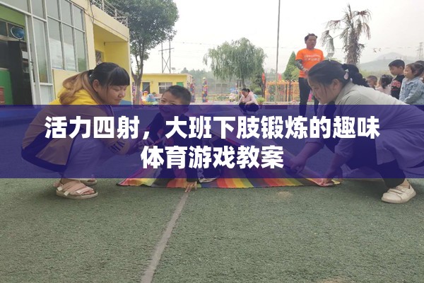 活力大班，下肢鍛煉的趣味體育游戲教案