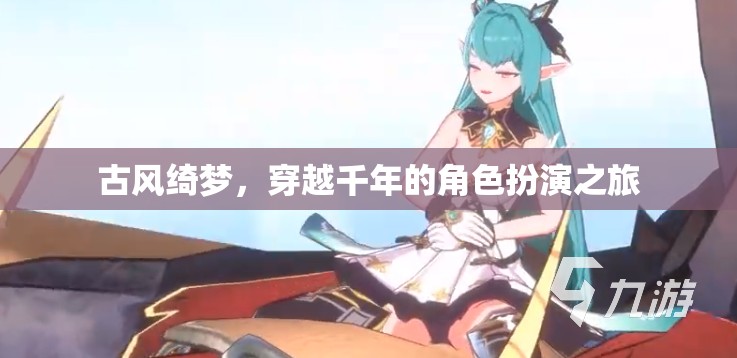 古風(fēng)綺夢(mèng)，穿越千年的角色扮演之旅