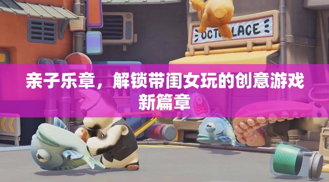 解鎖親子樂章，與閨女共舞創(chuàng)意游戲新篇章