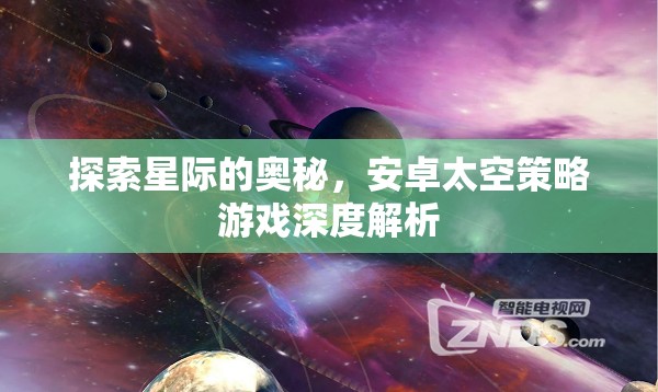 探索星際的奧秘，安卓太空策略游戲深度解析