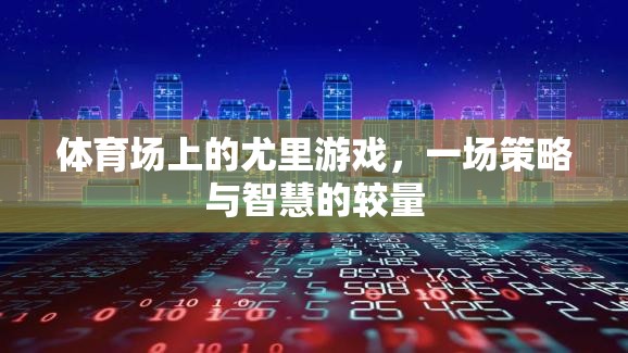體育場上的尤里游戲，策略與智慧的激烈較量