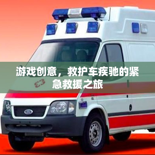 緊急救援之旅，救護車疾馳的驚險游戲創(chuàng)意
