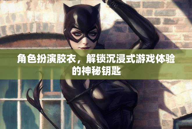 解鎖沉浸式游戲體驗(yàn)，角色扮演膠衣的神秘力量