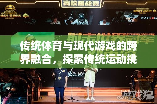 傳統(tǒng)體育與現(xiàn)代游戲的跨界融合，探索傳統(tǒng)運(yùn)動挑戰(zhàn)賽的魅力