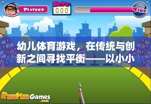 傳統(tǒng)與創(chuàng)新的融合，以小小探險家為例探討幼兒體育游戲的平衡發(fā)展