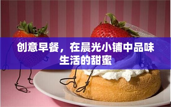 晨光小鋪，品味創(chuàng)意早餐，感受生活的甜蜜