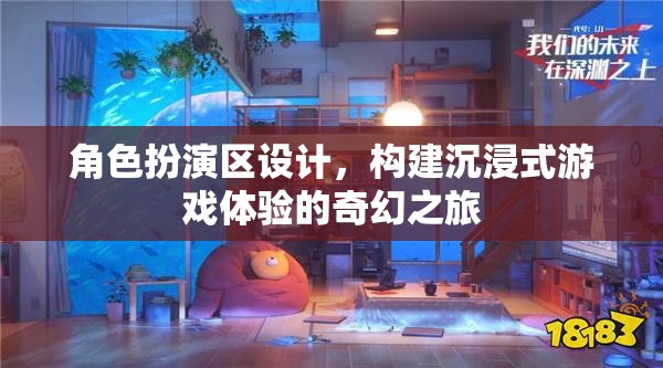 角色扮演區(qū)設(shè)計(jì)，構(gòu)建沉浸式游戲體驗(yàn)的奇幻之旅