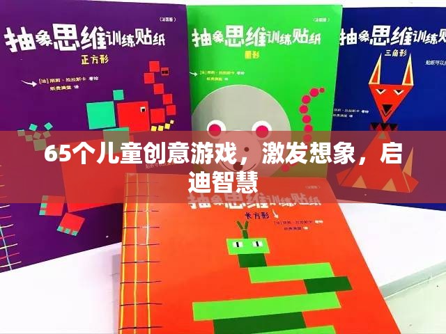 65款兒童創(chuàng)意游戲，激發(fā)無限想象，啟迪智慧之門
