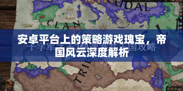 安卓平臺(tái)上的策略游戲瑰寶，帝國風(fēng)云深度解析