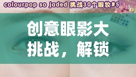 創(chuàng)意眼影大挑戰(zhàn)，解鎖美妝新境界的視覺(jué)盛宴
