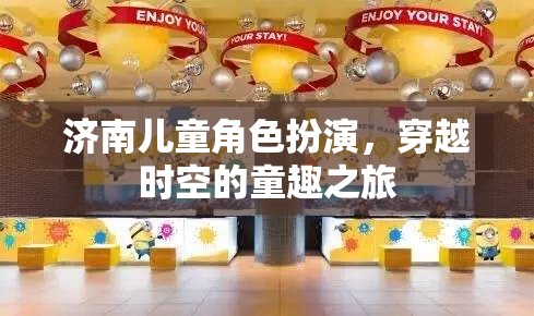 濟(jì)南兒童角色扮演，一場(chǎng)穿越時(shí)空的童趣探險(xiǎn)