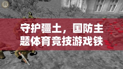 鐵血防線，國防主題體育競技游戲中的疆土守護者  第3張