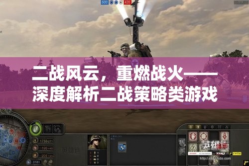 二戰(zhàn)風(fēng)云再起，深度探索二戰(zhàn)策略類游戲的魅力與策略
