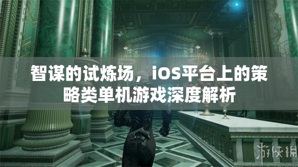 智謀的試煉場，iOS平臺策略類單機游戲深度解析