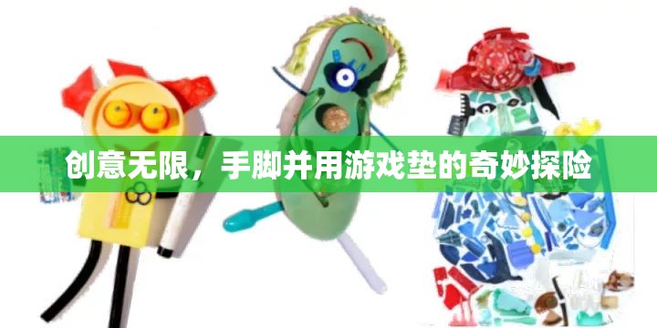 手腳并用，創(chuàng)意無限的游戲墊奇妙探險(xiǎn)