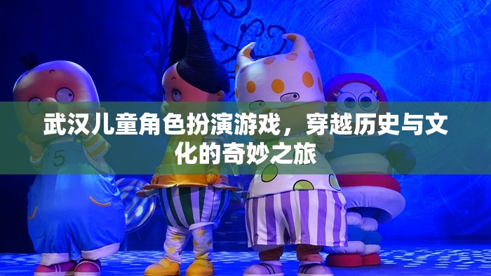 武漢兒童歷史文化穿越角色扮演游戲，一場奇妙之旅