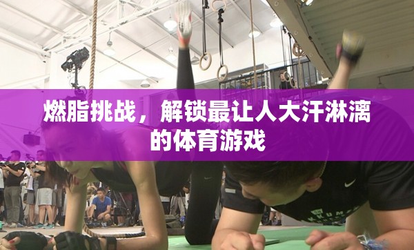 燃脂挑戰(zhàn)，解鎖極致運動游戲，體驗大汗淋漓的激情