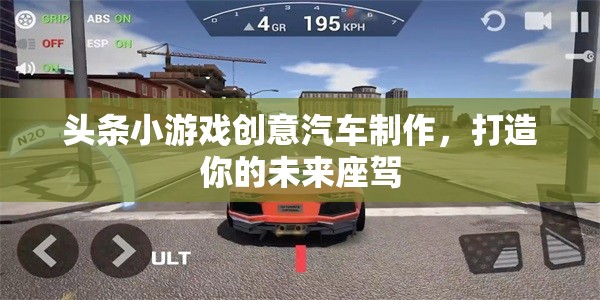 頭條小游戲創(chuàng)意汽車制作，打造你的未來座駕