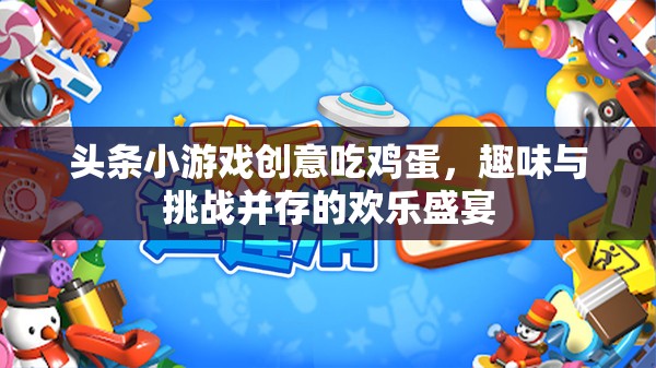創(chuàng)意吃雞蛋，趣味與挑戰(zhàn)并存的歡樂游戲盛宴
