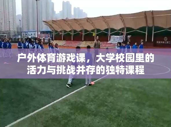 戶外體育游戲課，大學(xué)校園的活力與挑戰(zhàn)并存的獨(dú)特體驗(yàn)