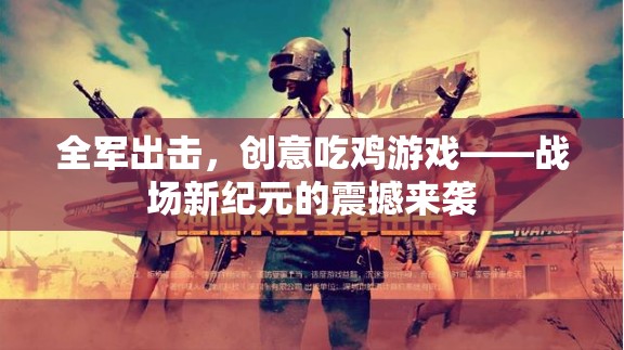 全軍出擊，創(chuàng)意吃雞游戲——戰(zhàn)場(chǎng)新紀(jì)元的震撼來(lái)襲