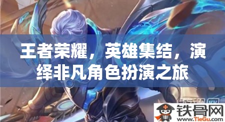 王者榮耀，英雄集結(jié)的非凡角色扮演之旅