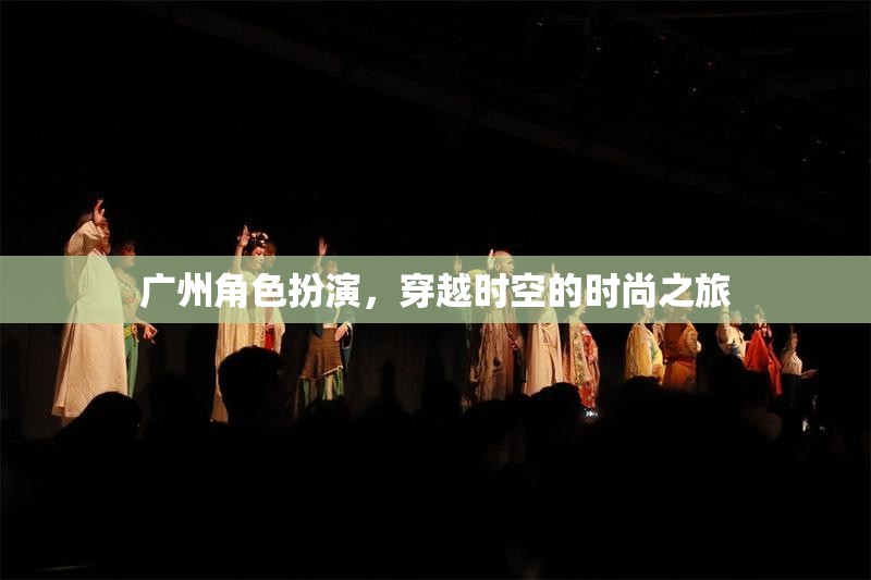 穿越時(shí)空的時(shí)尚之旅，廣州角色扮演的獨(dú)特魅力