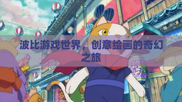 波比游戲世界，創(chuàng)意繪畫的奇幻之旅