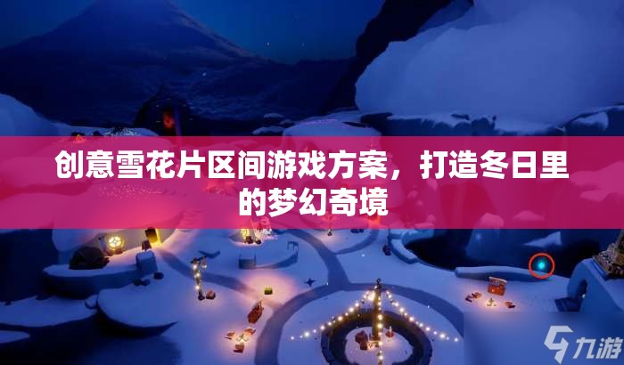 冬日夢幻奇境，創(chuàng)意雪花片區(qū)間游戲方案