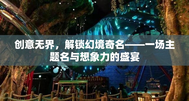 創(chuàng)意無界，解鎖幻境奇名——探索主題名與想象力的無限可能