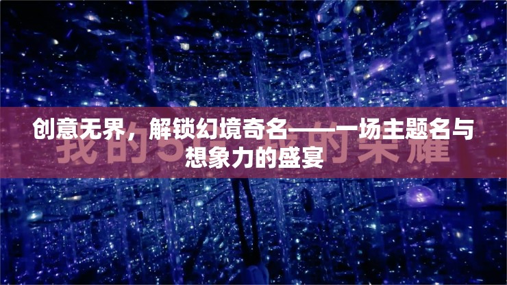 創(chuàng)意無界，解鎖幻境奇名——探索主題名與想象力的無限可能
