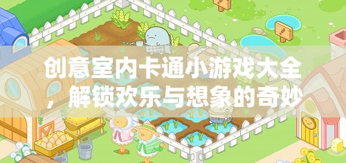 解鎖歡樂(lè)與想象的奇妙之旅，創(chuàng)意室內(nèi)卡通小游戲大全