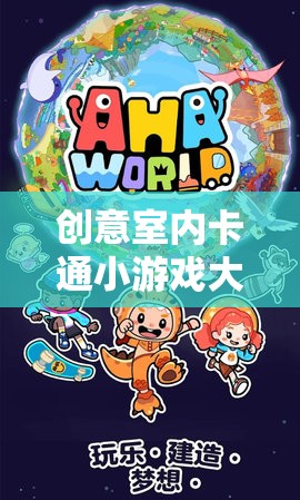 解鎖歡樂(lè)與想象的奇妙之旅，創(chuàng)意室內(nèi)卡通小游戲大全