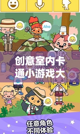 解鎖歡樂(lè)與想象的奇妙之旅，創(chuàng)意室內(nèi)卡通小游戲大全