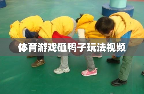 探索體育游戲砸鴨子的趣味玩法，視頻指南