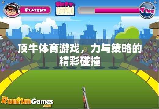 頂牛體育游戲，力與策略的激情碰撞