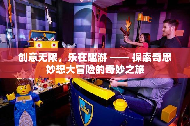 創(chuàng)意無限，樂在趣游，一場(chǎng)探索奇思妙想大冒險(xiǎn)的奇妙之旅