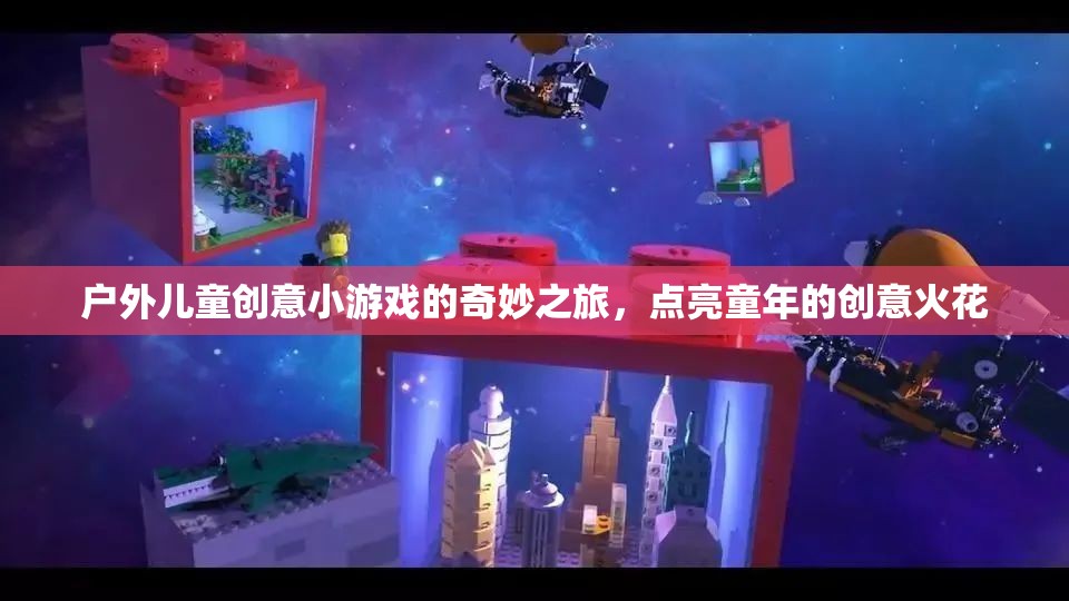 戶外兒童創(chuàng)意小游戲的奇妙之旅，點(diǎn)亮童年的創(chuàng)意火花