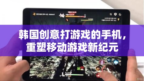 韓國創(chuàng)新手機，重塑移動游戲新紀元