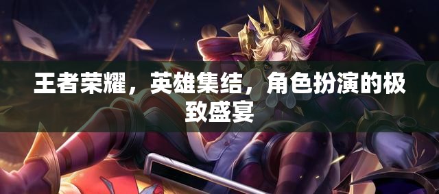 王者榮耀，英雄集結(jié)的極致角色扮演盛宴