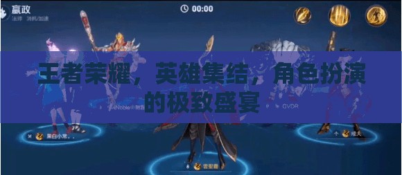 王者榮耀，英雄集結(jié)的極致角色扮演盛宴