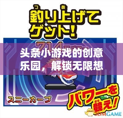 創(chuàng)意樂園，解鎖頭條小游戲的無限想象之旅