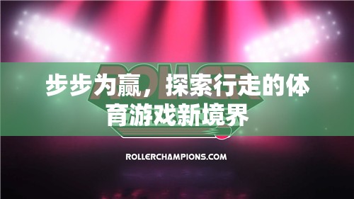 探索行走的體育游戲新境界，步步為贏