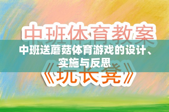 中班送蘑菇體育游戲的設(shè)計、實施與反思，促進(jìn)幼兒身心發(fā)展的創(chuàng)新實踐