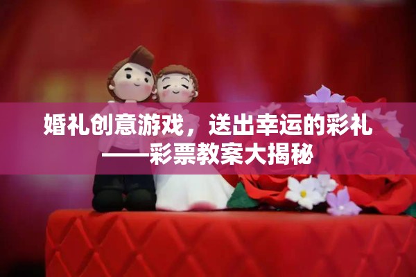 婚禮創(chuàng)意游戲，用彩票教案打造幸運彩禮