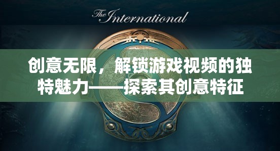 解鎖游戲視頻的獨(dú)特魅力，探索其創(chuàng)意無限的特征
