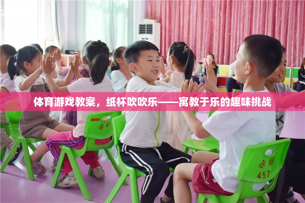 體育游戲教案，紙杯吹吹樂——寓教于樂的趣味挑戰(zhàn)