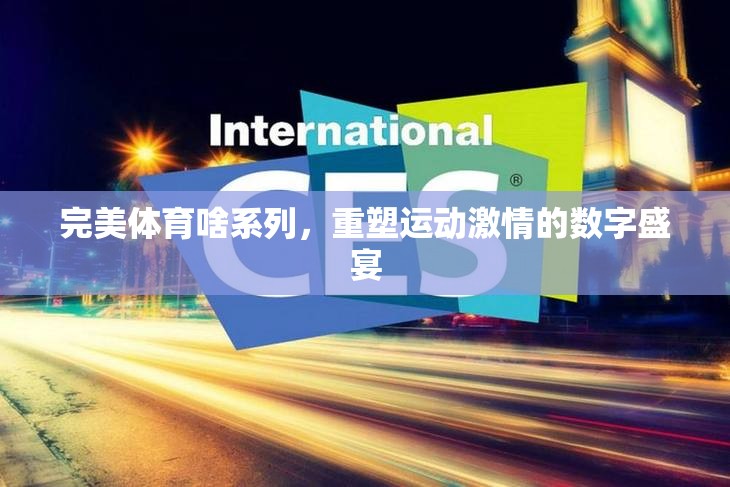 重塑運(yùn)動激情，完美體育系列數(shù)字盛宴