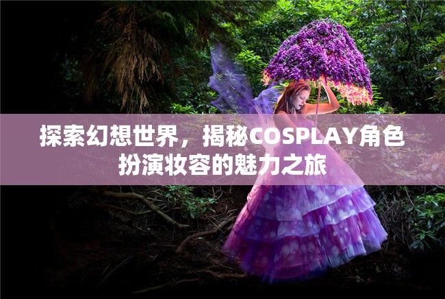 探索幻想世界，揭秘COSPLAY角色扮演妝容的魅力之旅